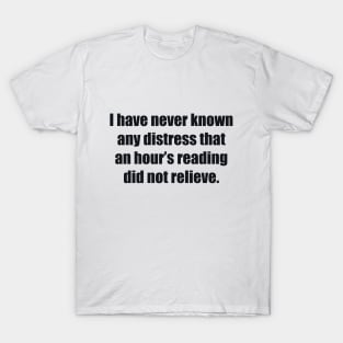 I have never known any distress that an hour’s reading did not relieve T-Shirt